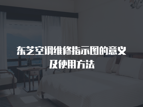 東芝空調維修指示圖的意義及使用方法