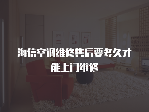 海信空調(diào)維修售后要多久才能上門維修