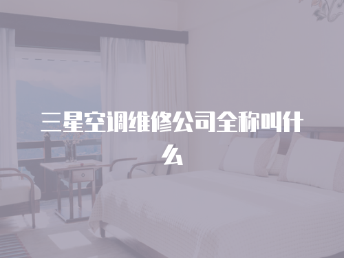 三星空調維修公司全稱叫什么