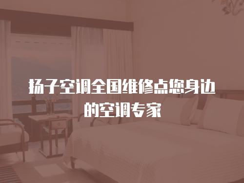 揚子空調全國維修點您身邊的空調專家