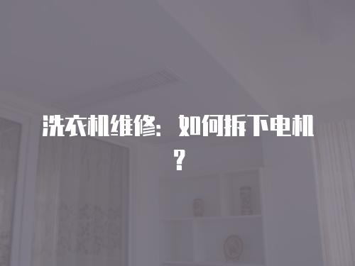 洗衣機維修：如何拆下電機？