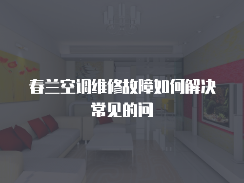 春蘭空調維修故障如何解決常見的問