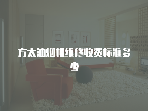 方太油煙機(jī)維修收費(fèi)標(biāo)準(zhǔn)多少