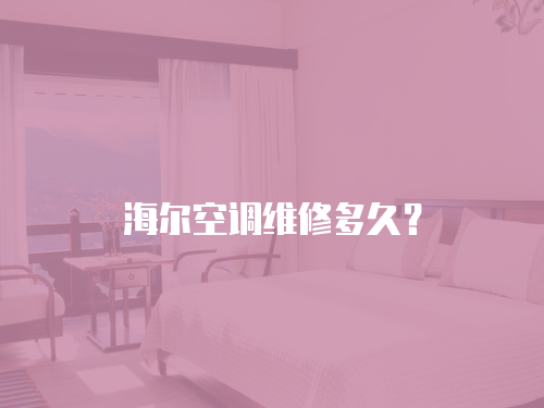 海爾空調維修多久？