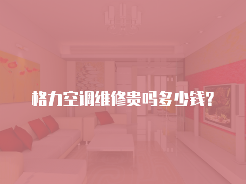 格力空調維修貴嗎多少錢？