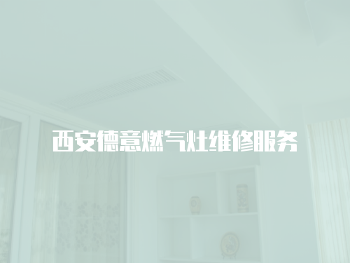 西安德意燃?xì)庠罹S修服務(wù)