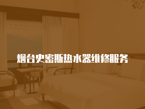 煙臺史密斯熱水器維修服務