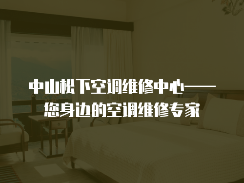 中山松下空調維修中心——您身邊的空調維修專家