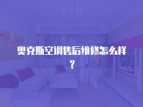 奧克斯空調售后維修怎么樣？