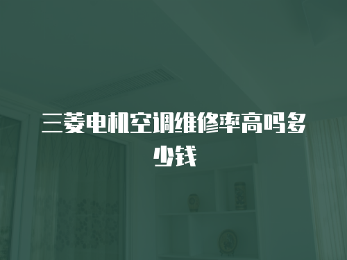 三菱電機(jī)空調(diào)維修率高嗎多少錢