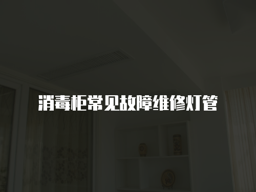 消毒柜常見(jiàn)故障維修燈管