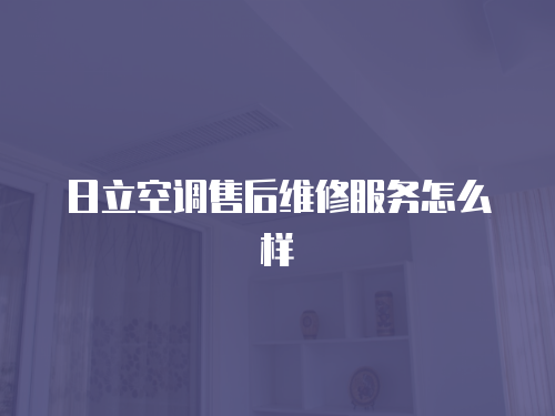 日立空調售后維修服務怎么樣