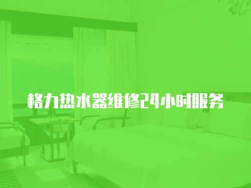 格力熱水器維修24小時服務(wù)