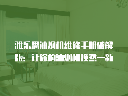 雅樂思油煙機維修手冊破解版：讓你的油煙機煥然一新