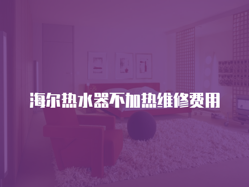 海爾熱水器不加熱維修費用