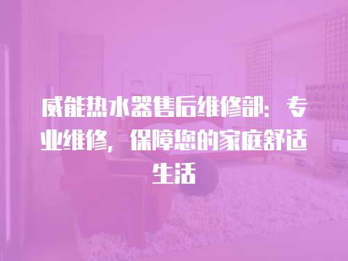 威能熱水器售后維修部：專業(yè)維修，保障您的家庭舒適生活