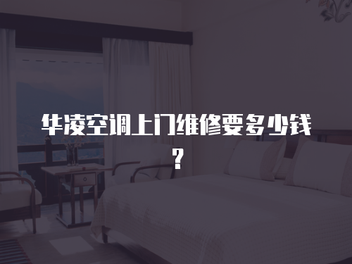 華凌空調上門維修要多少錢？