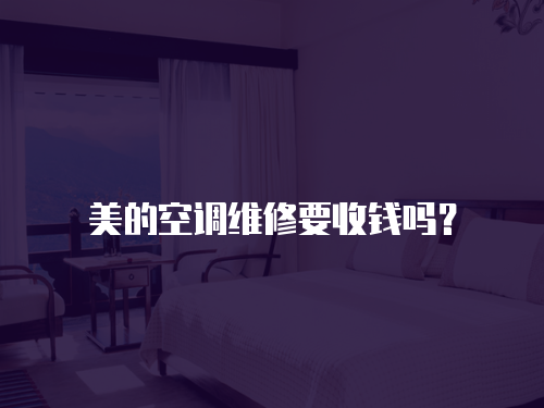 美的空調維修要收錢嗎？