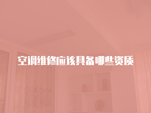 空調(diào)維修應(yīng)該具備哪些資質(zhì)