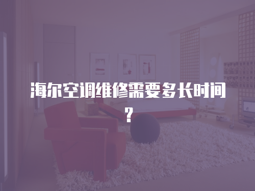 海爾空調維修需要多長時間？