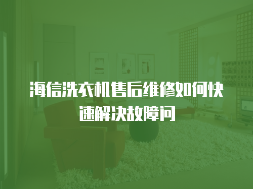 海信洗衣機售后維修如何快速解決故障問