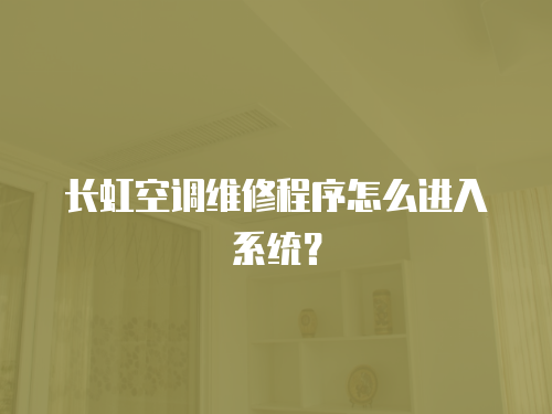 長(zhǎng)虹空調(diào)維修程序怎么進(jìn)入系統(tǒng)？