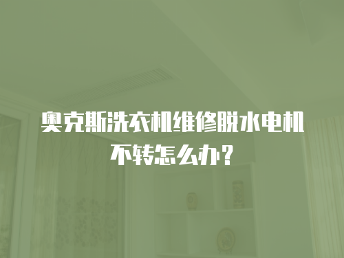 奧克斯洗衣機維修脫水電機不轉怎么辦？