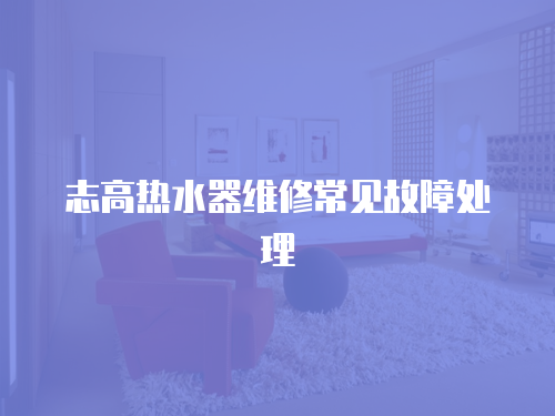 志高熱水器維修常見故障處理