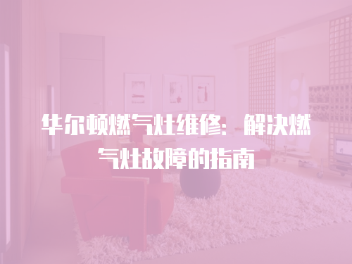 華爾頓燃氣灶維修：解決燃氣灶故障的指南