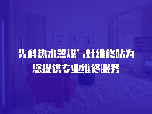 先科熱水器煤氣灶維修站為您提供專(zhuān)業(yè)維修服務(wù)