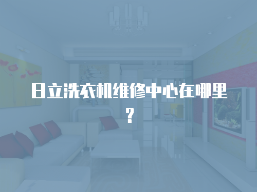 日立洗衣機維修中心在哪里？