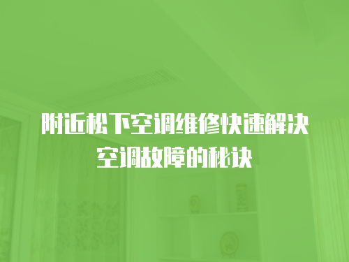 附近松下空調維修快速解決空調故障的秘訣