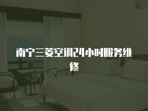 南寧三菱空調(diào)24小時服務(wù)維修