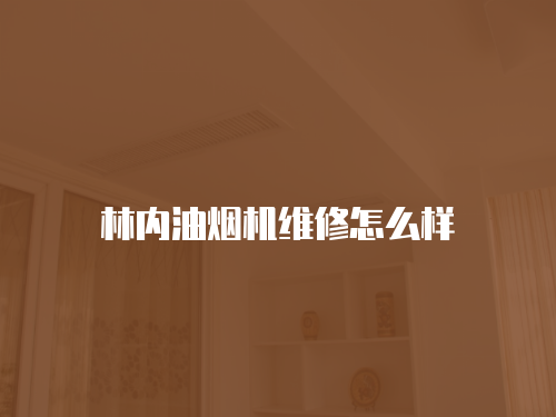 林內油煙機維修怎么樣