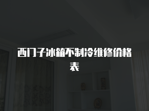 西門子冰箱不制冷維修價格表