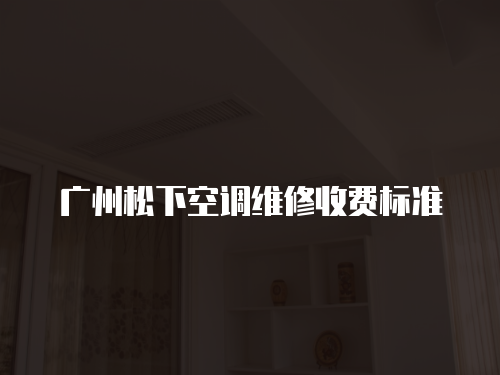 廣州松下空調(diào)維修收費標準