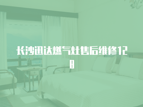 長沙迅達燃氣灶售后維修128