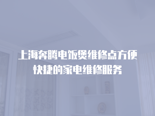 上海奔騰電飯煲維修點方便快捷的家電維修服務