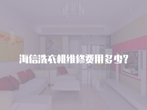 海信洗衣機維修費用多少？