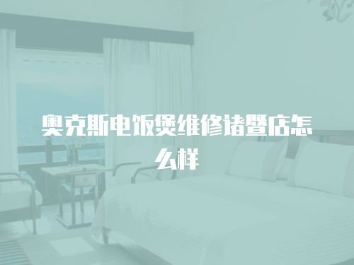 奧克斯電飯煲維修諸暨店怎么樣