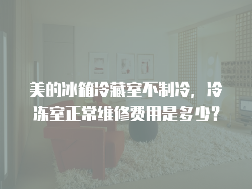 美的冰箱冷藏室不制冷，冷凍室正常維修費用是多少？