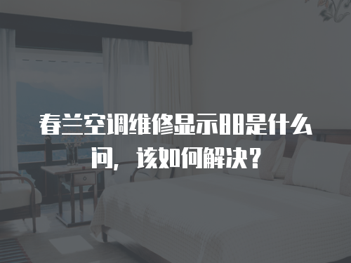 春蘭空調維修顯示88是什么問，該如何解決？