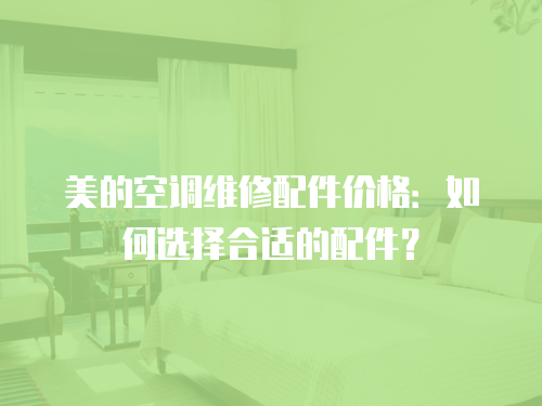 美的空調維修配件價格：如何選擇合適的配件？