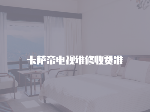 卡薩帝電視維修收費(fèi)準(zhǔn)