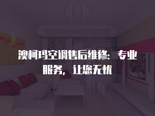 澳柯瑪空調(diào)售后維修：專業(yè)服務(wù)，讓您無(wú)憂