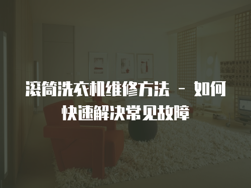滾筒洗衣機維修方法 - 如何快速解決常見故障