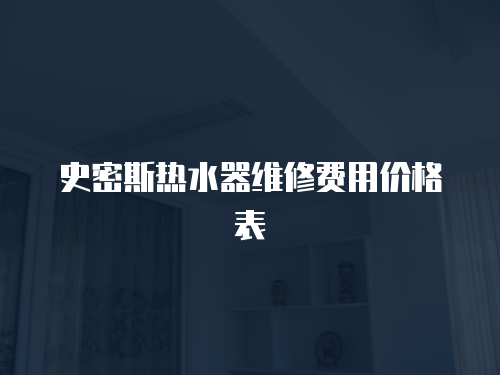 史密斯熱水器維修費(fèi)用價(jià)格表