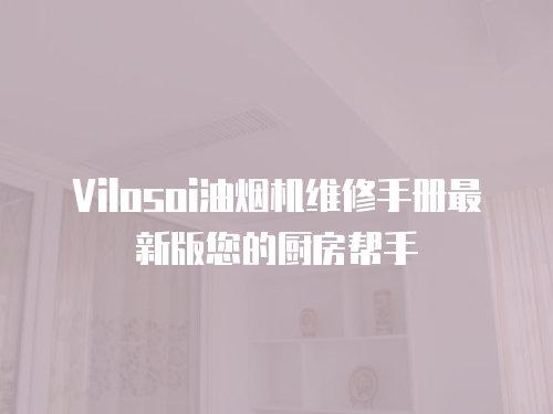 Vilosoi油煙機維修手冊最新版您的廚房幫手