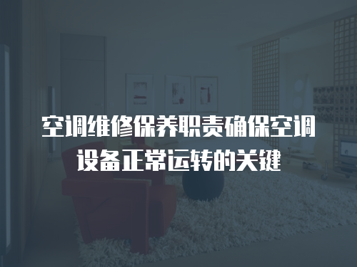 空調維修保養職責確?？照{設備正常運轉的關鍵