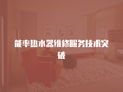 能率熱水器維修服務技術突破